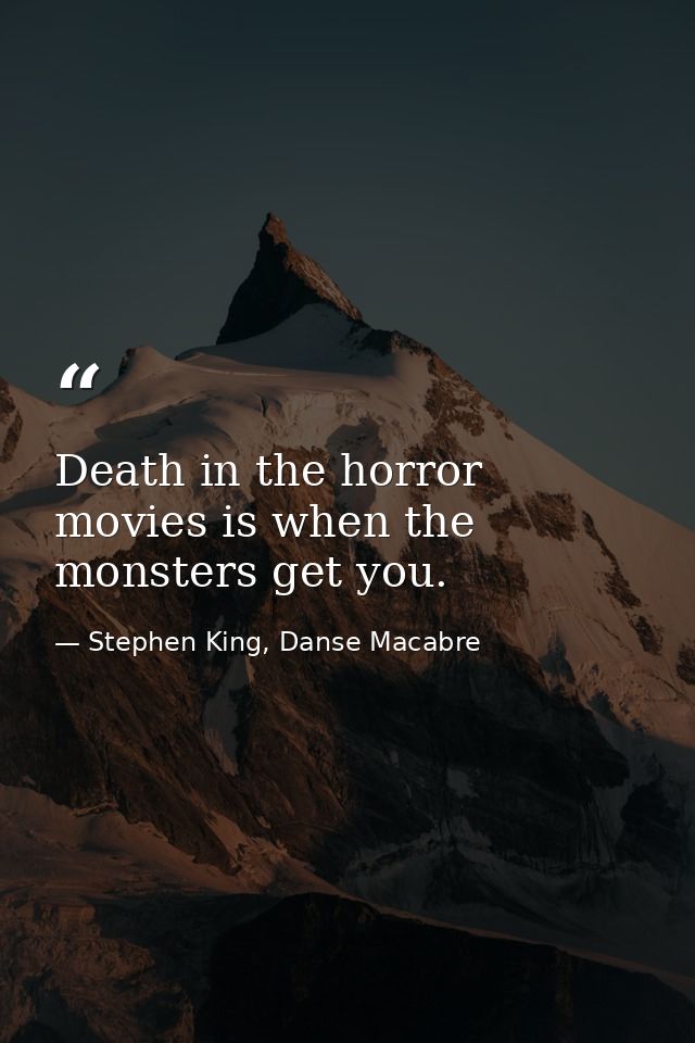 Death in the horror movies is when the monsters get you. — Stephen King, Danse Macabre