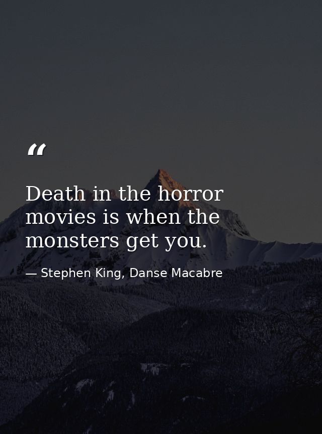 Death in the horror movies is when the monsters get you. — Stephen King, Danse Macabre