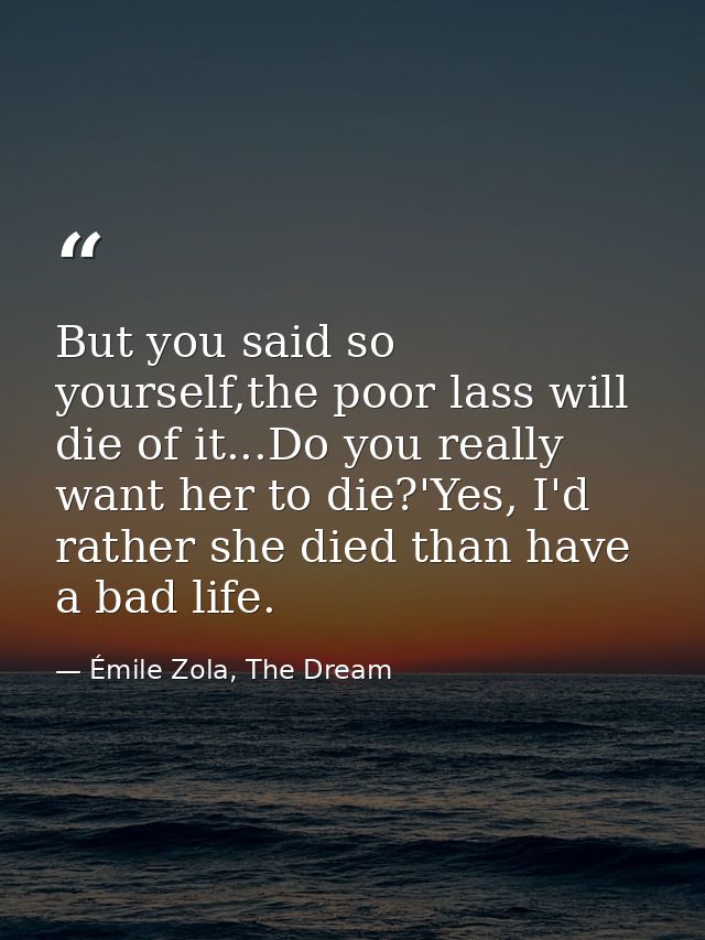 But you said so yourself,the poor lass will die of it...Do you really want her to die?'Yes, I'd rather she died than hav — Émile Zola, The Dream