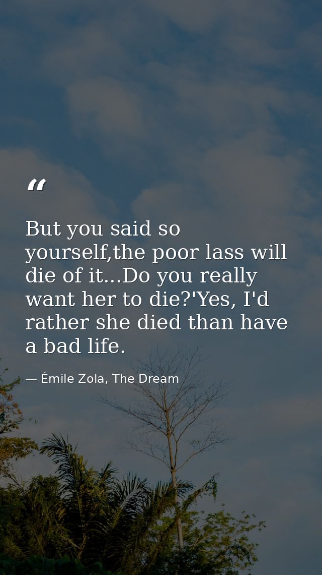 But you said so yourself,the poor lass will die of it...Do you really want her to die?'Yes, I'd rather she died than hav — Émile Zola, The Dream