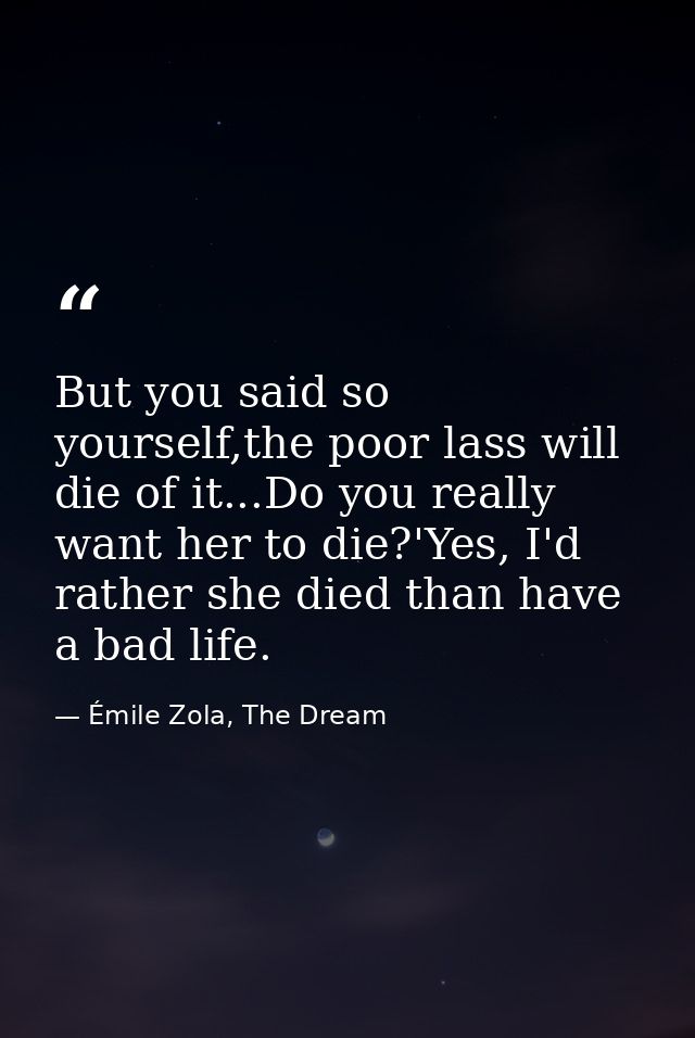 But you said so yourself,the poor lass will die of it...Do you really want her to die?'Yes, I'd rather she died than hav — Émile Zola, The Dream