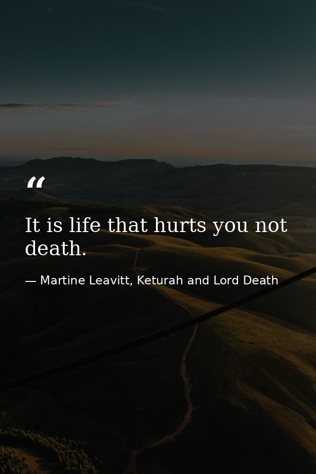 It is life that hurts you not death. — Martine Leavitt, Keturah and Lord Death