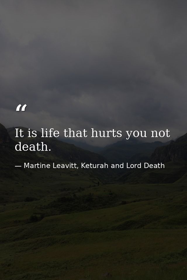 It is life that hurts you not death. — Martine Leavitt, Keturah and Lord Death