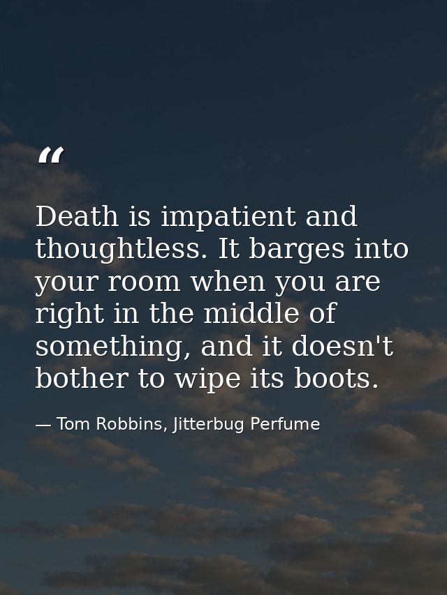 Death is impatient and thoughtless. It barges into your room when you are right in the middle of something, and it doesn — Tom Robbins, Jitterbug Perfume
