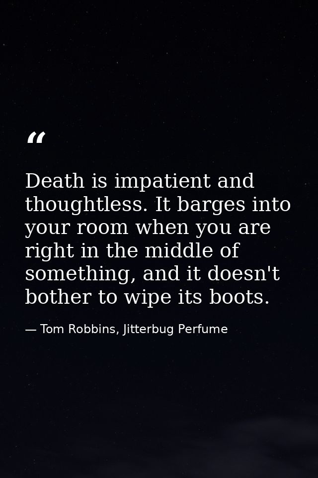 Death is impatient and thoughtless. It barges into your room when you are right in the middle of something, and it doesn — Tom Robbins, Jitterbug Perfume