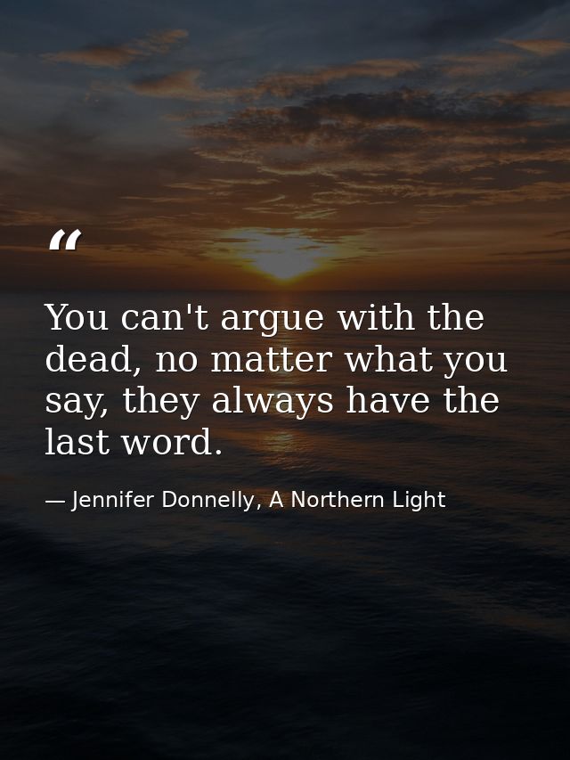 You can't argue with the dead, no matter what you say, they always have the last word. — Jennifer Donnelly, A Northern Light