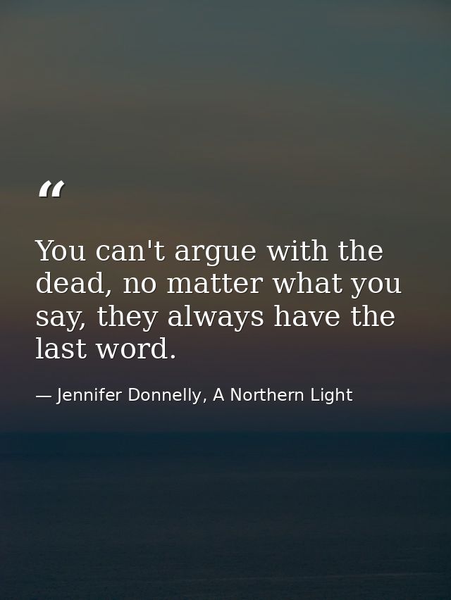 You can't argue with the dead, no matter what you say, they always have the last word. — Jennifer Donnelly, A Northern Light