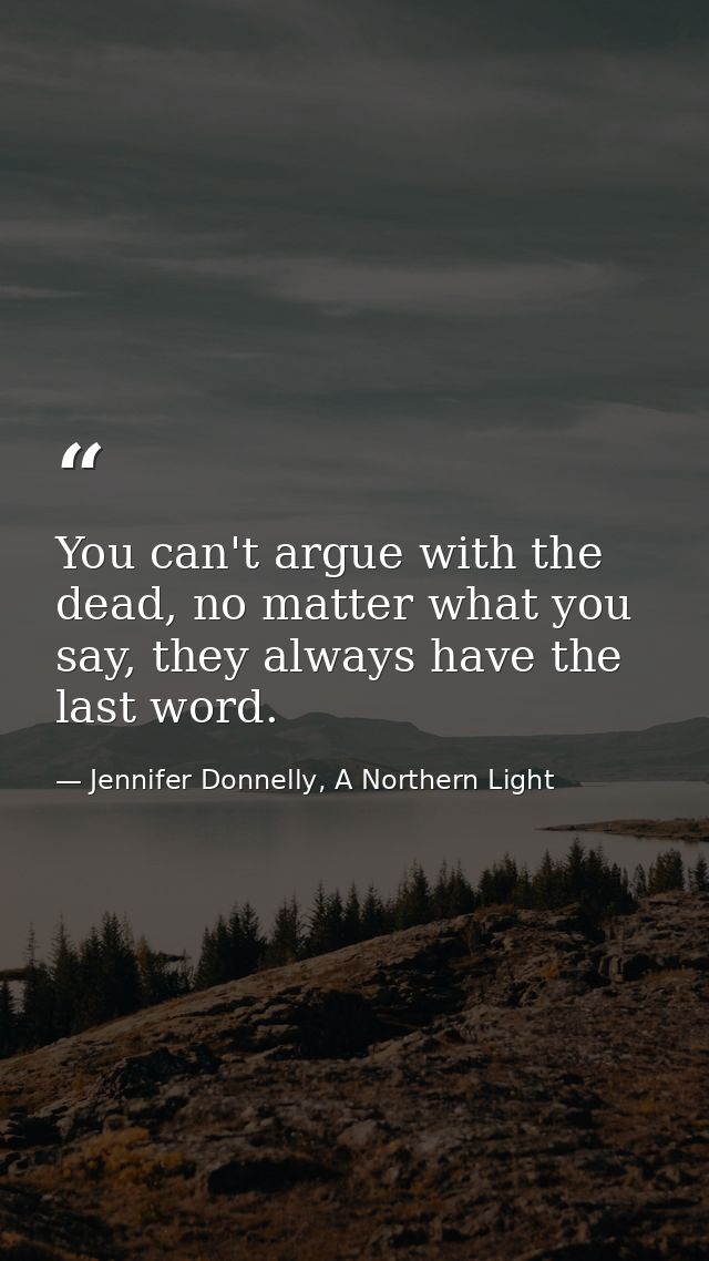 You can't argue with the dead, no matter what you say, they always have the last word. — Jennifer Donnelly, A Northern Light