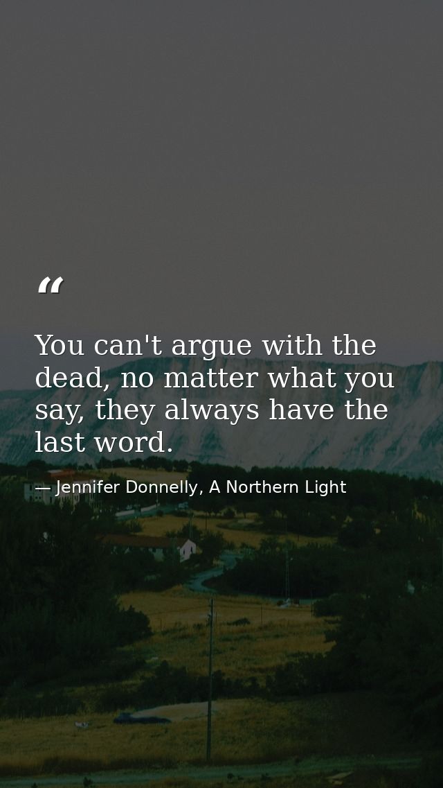 You can't argue with the dead, no matter what you say, they always have the last word. — Jennifer Donnelly, A Northern Light