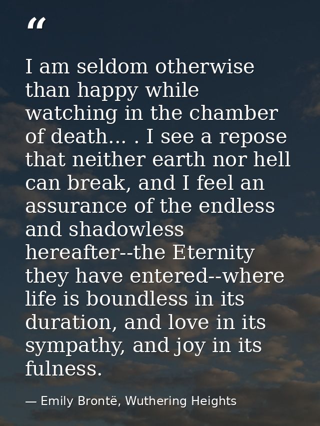 I am seldom otherwise than happy while watching in the chamber of death... . I see a repose that neither earth nor hell  — Emily Brontë, Wuthering Heights