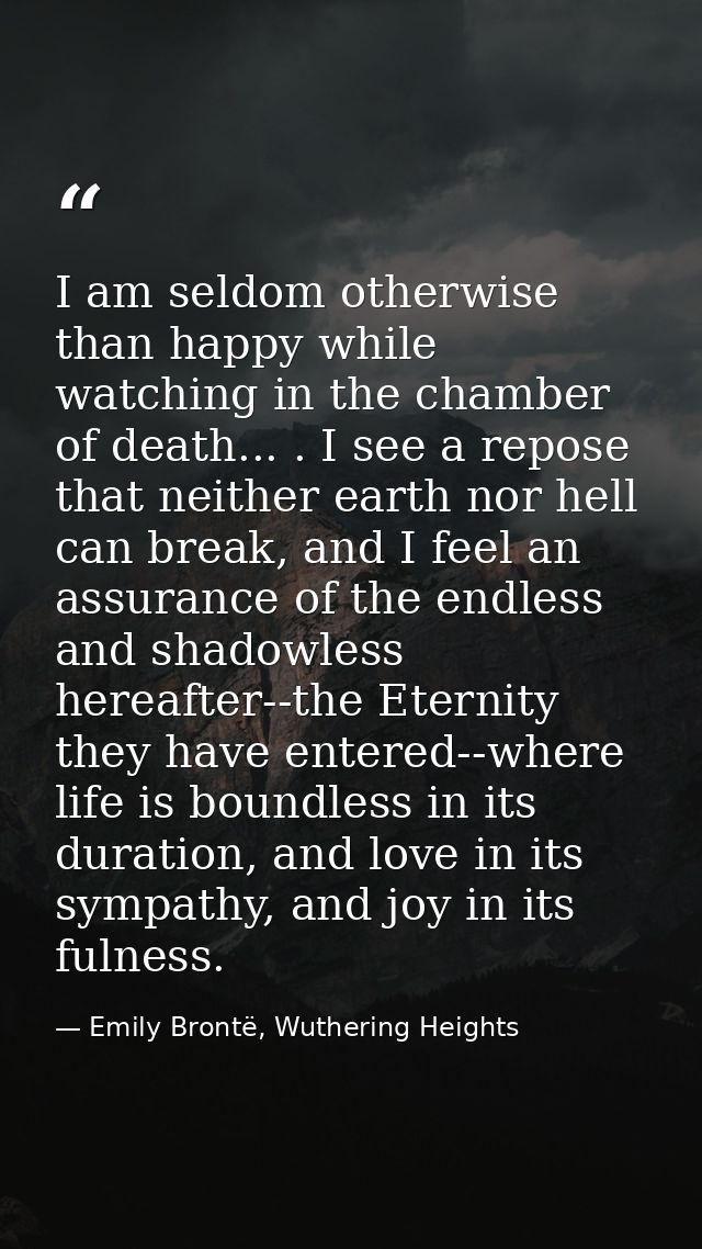 I am seldom otherwise than happy while watching in the chamber of death... . I see a repose that neither earth nor hell  — Emily Brontë, Wuthering Heights