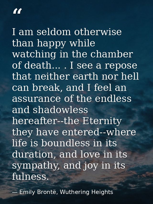 I am seldom otherwise than happy while watching in the chamber of death... . I see a repose that neither earth nor hell  — Emily Brontë, Wuthering Heights