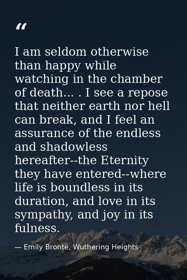 I am seldom otherwise than happy while watching in the chamber of death... . I see a repose that neither earth nor hell  — Emily Brontë, Wuthering Heights