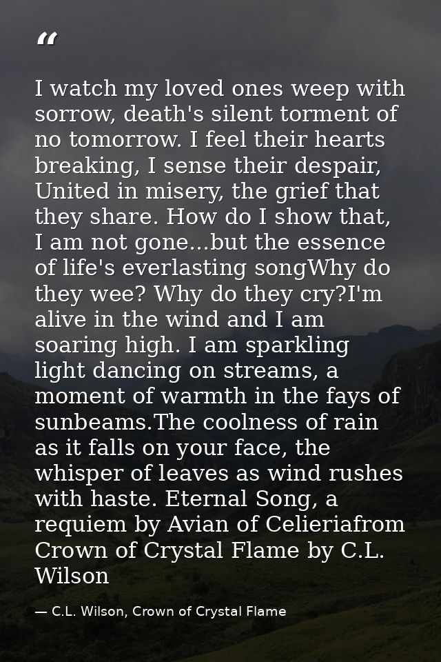 I watch my loved ones weep with sorrow, death's silent torment of no tomorrow. I feel their hearts breaking, I sense the — C.L. Wilson, Crown of Crystal Flame