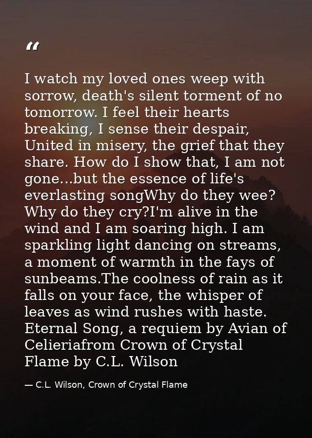I watch my loved ones weep with sorrow, death's silent torment of no tomorrow. I feel their hearts breaking, I sense the — C.L. Wilson, Crown of Crystal Flame