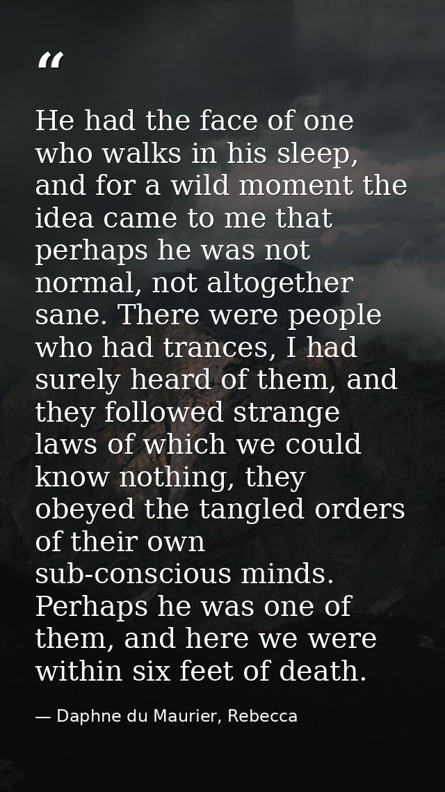 He had the face of one who walks in his sleep, and for a wild moment the idea came to me that perhaps he was not normal, — Daphne du Maurier, Rebecca