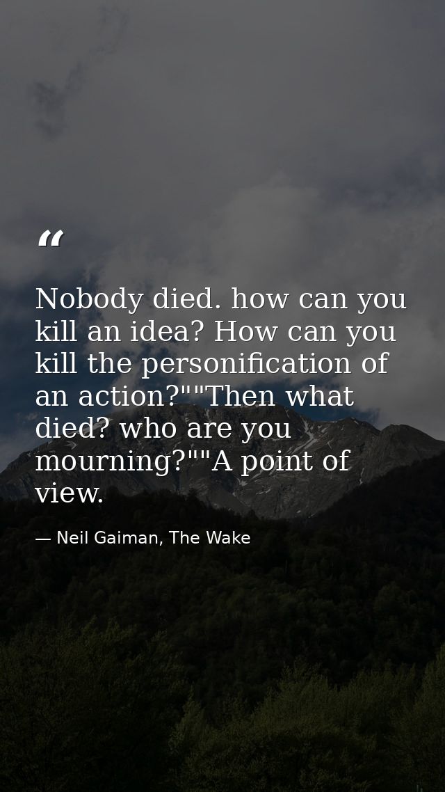 Nobody died. how can you kill an idea? How can you kill the personification of an action?""Then what died? who are you m — Neil Gaiman, The Wake