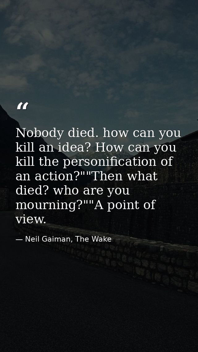 Nobody died. how can you kill an idea? How can you kill the personification of an action?""Then what died? who are you m — Neil Gaiman, The Wake