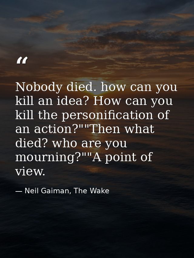 Nobody died. how can you kill an idea? How can you kill the personification of an action?""Then what died? who are you m — Neil Gaiman, The Wake