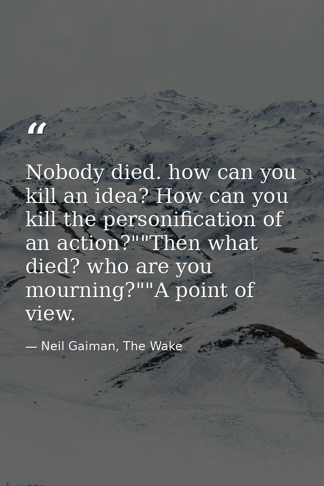 Nobody died. how can you kill an idea? How can you kill the personification of an action?""Then what died? who are you m — Neil Gaiman, The Wake