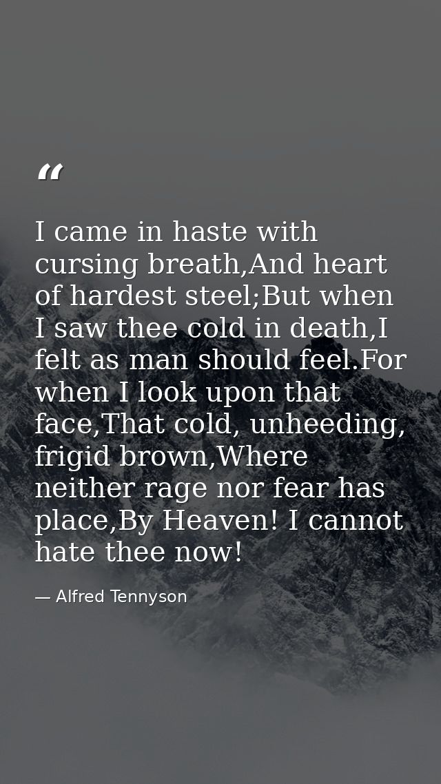 I came in haste with cursing breath,And heart of hardest steel;But when I saw thee cold in death,I felt as man should fe — Alfred Tennyson