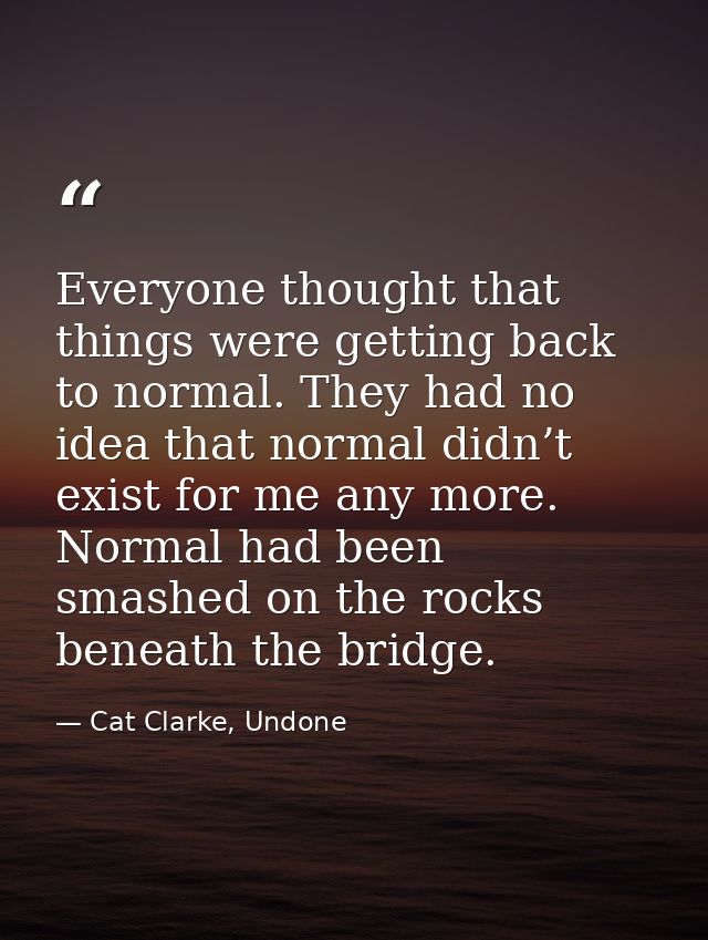 Everyone thought that things were getting back to normal. They had no idea that normal didn’t exist for me any more. Nor — Cat Clarke, Undone