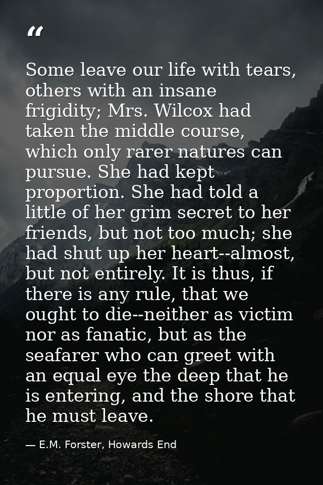 Some leave our life with tears, others with an insane frigidity; Mrs. Wilcox had taken the middle course, which only rar — E.M. Forster, Howards End