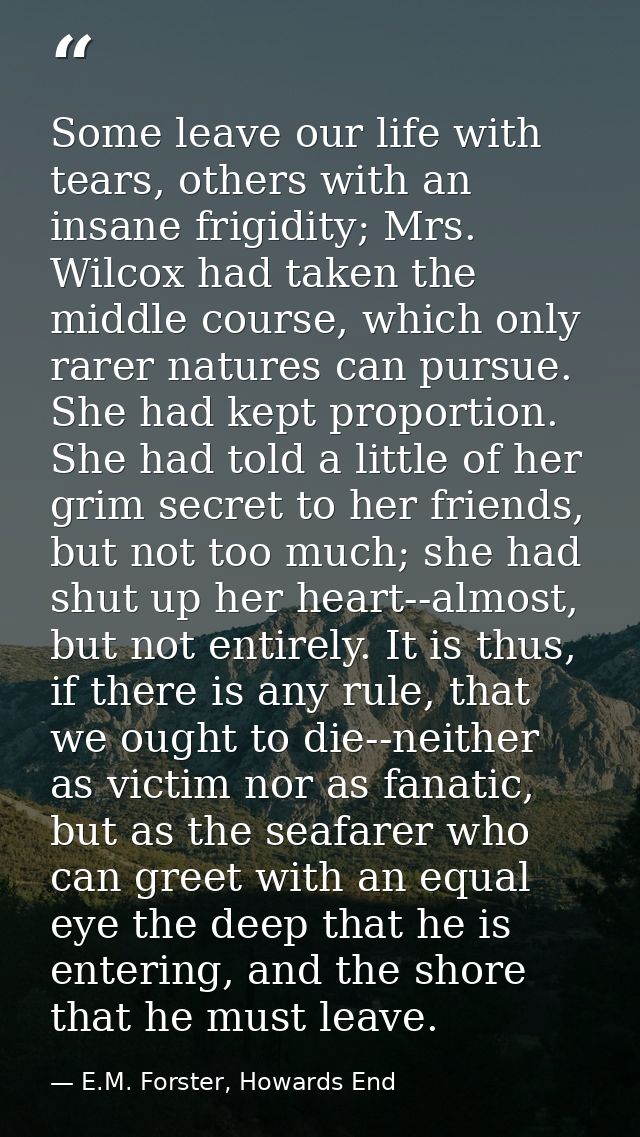 Some leave our life with tears, others with an insane frigidity; Mrs. Wilcox had taken the middle course, which only rar — E.M. Forster, Howards End