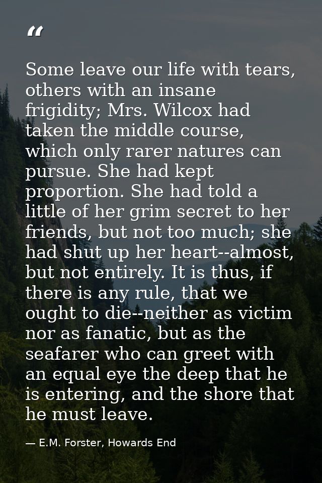 Some leave our life with tears, others with an insane frigidity; Mrs. Wilcox had taken the middle course, which only rar — E.M. Forster, Howards End