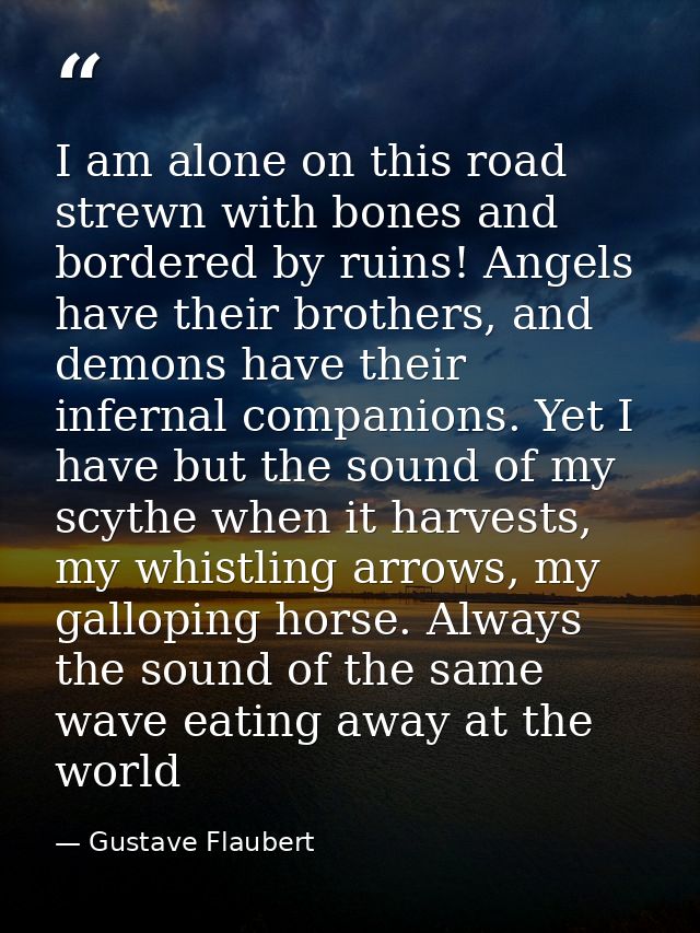 I am alone on this road strewn with bones and bordered by ruins! Angels have their brothers, and demons have their infer — Gustave Flaubert