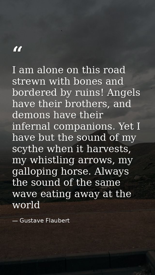 I am alone on this road strewn with bones and bordered by ruins! Angels have their brothers, and demons have their infer — Gustave Flaubert