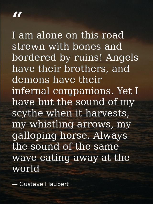 I am alone on this road strewn with bones and bordered by ruins! Angels have their brothers, and demons have their infer — Gustave Flaubert