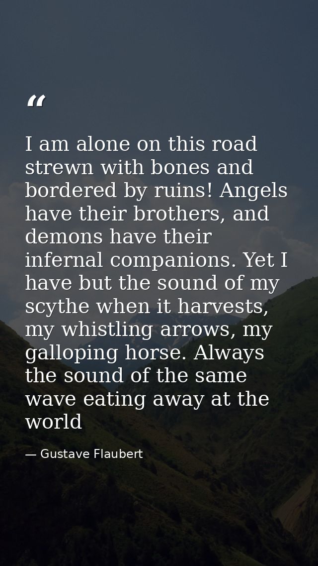 I am alone on this road strewn with bones and bordered by ruins! Angels have their brothers, and demons have their infer — Gustave Flaubert
