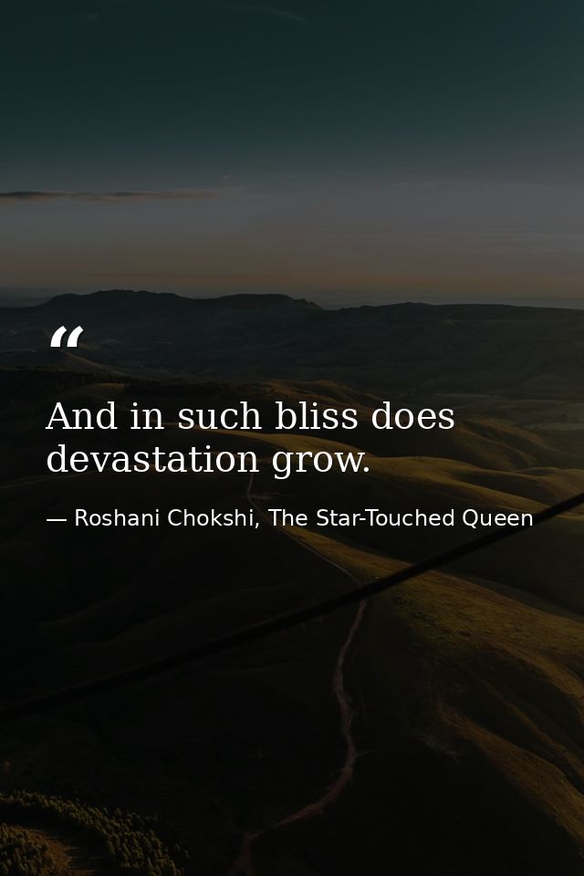 And in such bliss does devastation grow. — Roshani Chokshi, The Star-Touched Queen