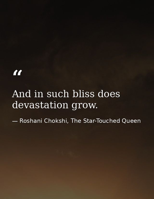 And in such bliss does devastation grow. — Roshani Chokshi, The Star-Touched Queen