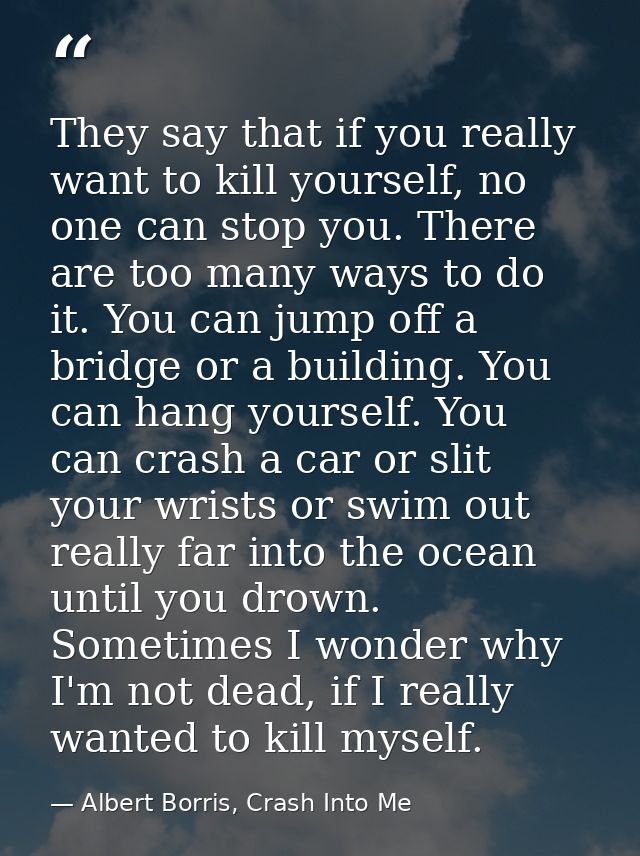 They say that if you really want to kill yourself, no one can stop you. There are too many ways to do it. You can jump o — Albert Borris, Crash Into Me