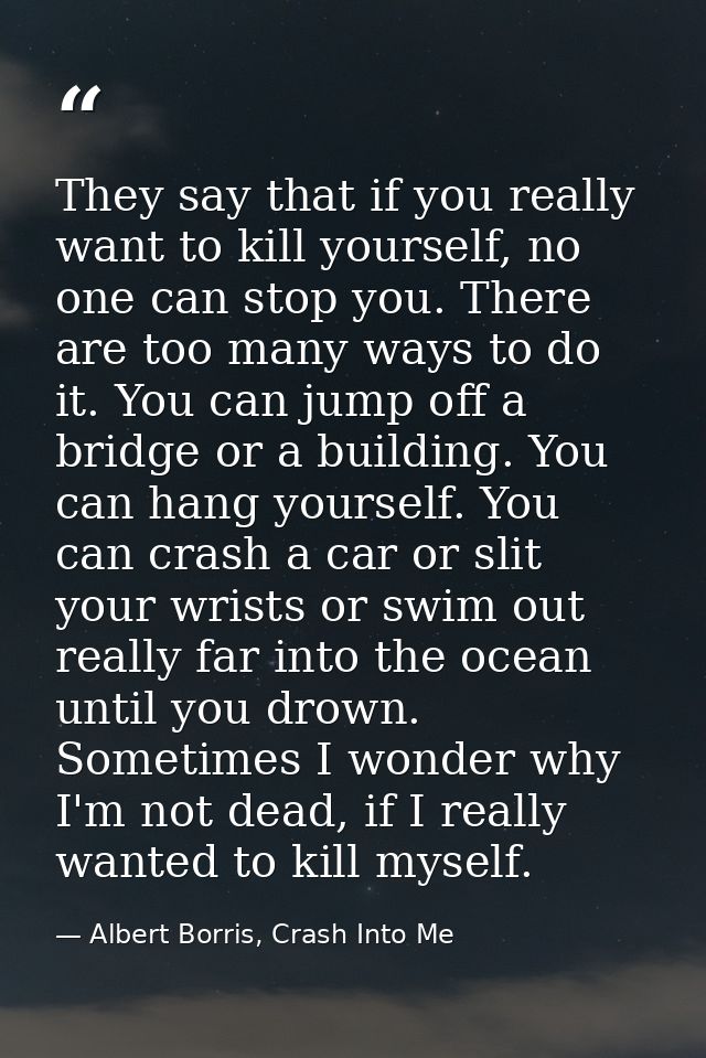 They say that if you really want to kill yourself, no one can stop you. There are too many ways to do it. You can jump o — Albert Borris, Crash Into Me