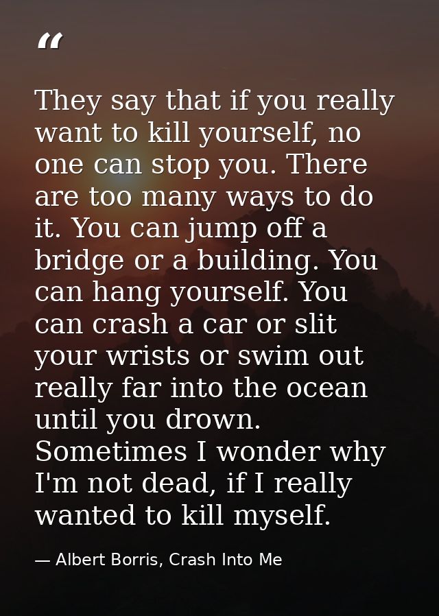 They say that if you really want to kill yourself, no one can stop you. There are too many ways to do it. You can jump o — Albert Borris, Crash Into Me