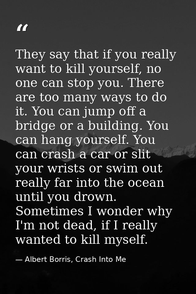 They say that if you really want to kill yourself, no one can stop you. There are too many ways to do it. You can jump o — Albert Borris, Crash Into Me