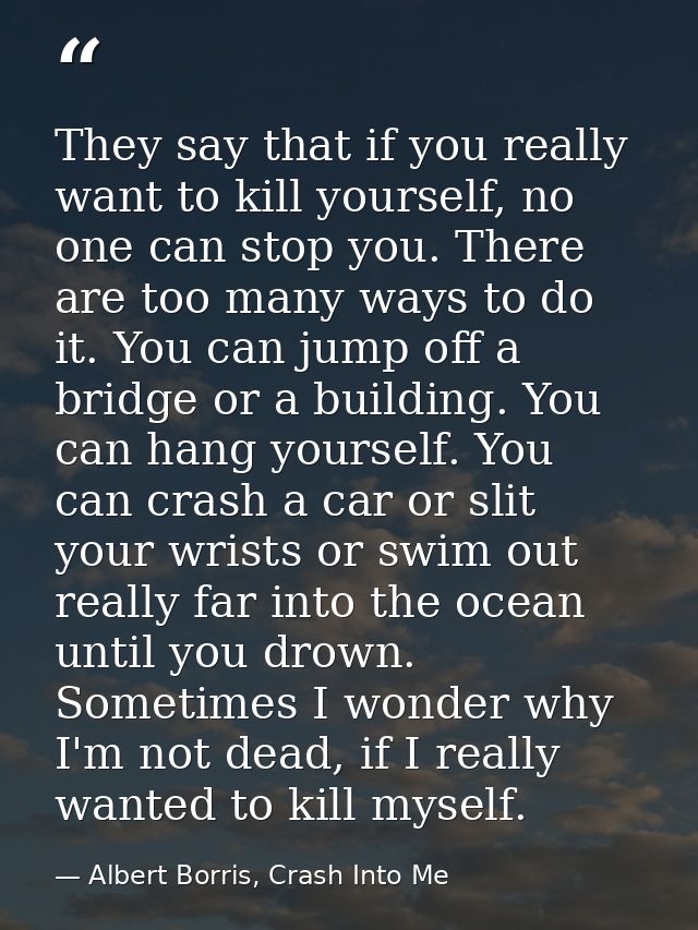 They say that if you really want to kill yourself, no one can stop you. There are too many ways to do it. You can jump o — Albert Borris, Crash Into Me