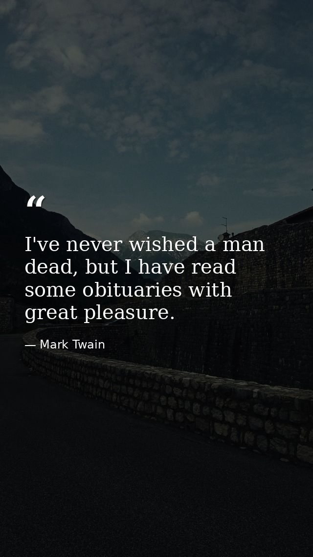 I've never wished a man dead, but I have read some obituaries with great pleasure. — Mark Twain