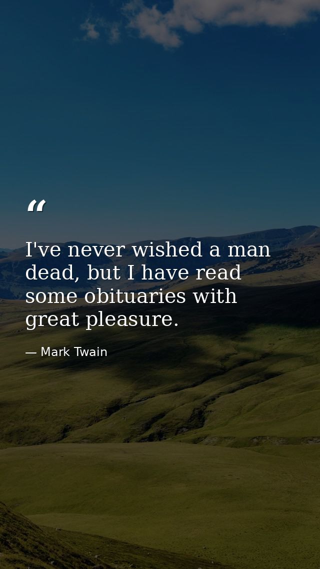 I've never wished a man dead, but I have read some obituaries with great pleasure. — Mark Twain