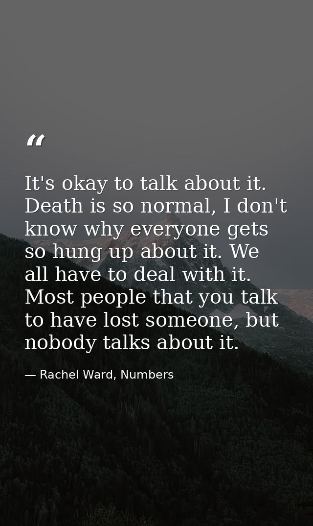 It's okay to talk about it. Death is so normal, I don't know why everyone gets so hung up about it. We all have to deal  — Rachel Ward, Numbers