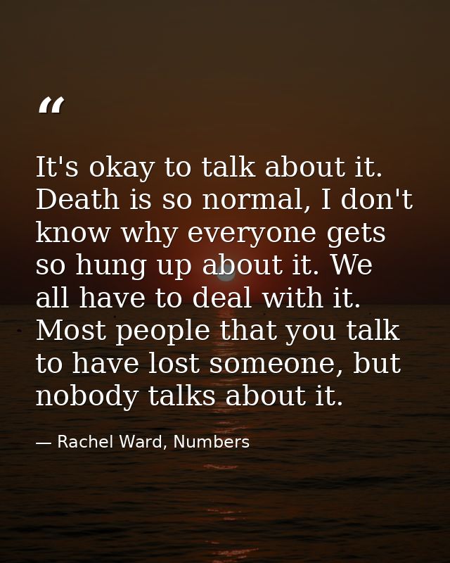 It's okay to talk about it. Death is so normal, I don't know why everyone gets so hung up about it. We all have to deal  — Rachel Ward, Numbers