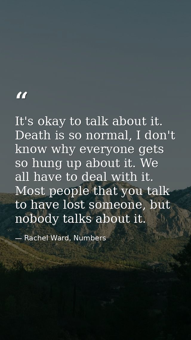 It's okay to talk about it. Death is so normal, I don't know why everyone gets so hung up about it. We all have to deal  — Rachel Ward, Numbers