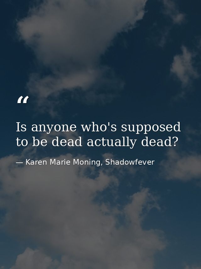 Is anyone who's supposed to be dead actually dead? — Karen Marie Moning, Shadowfever