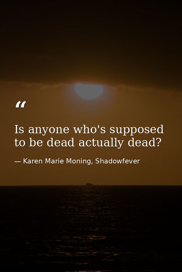 Is anyone who's supposed to be dead actually dead? — Karen Marie Moning, Shadowfever