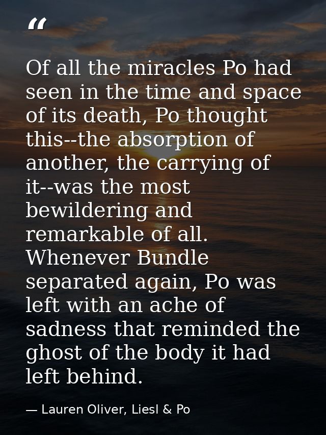Of all the miracles Po had seen in the time and space of its death, Po thought this--the absorption of another, the carr — Lauren Oliver, Liesl & Po