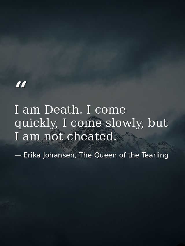 I am Death. I come quickly, I come slowly, but I am not cheated. — Erika Johansen, The Queen of the Tearling