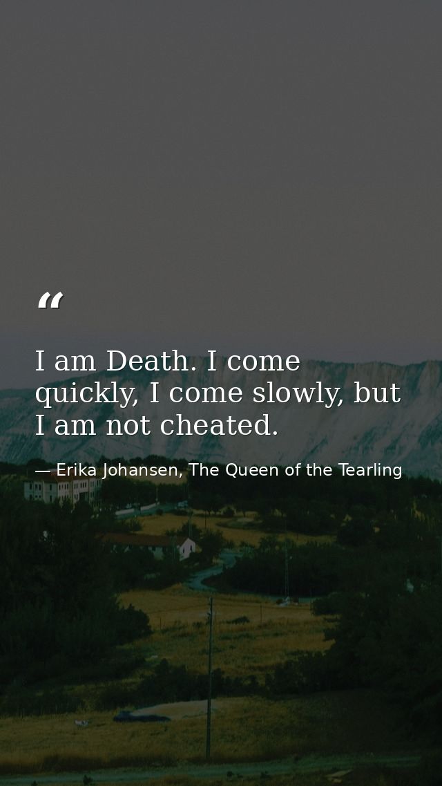 I am Death. I come quickly, I come slowly, but I am not cheated. — Erika Johansen, The Queen of the Tearling